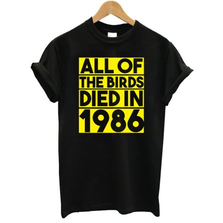 All Of The Birds Died In 1986 T-Shirt