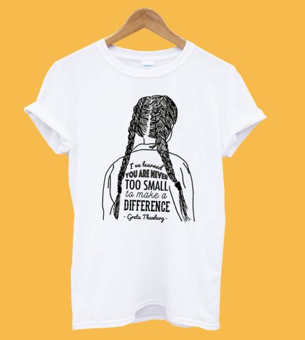 You're never too small to make a difference Greta Thunberg T-Shirt