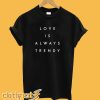 love is always trendy T-shirt