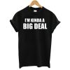 I’m Kinda A Big Deal T-Shirt