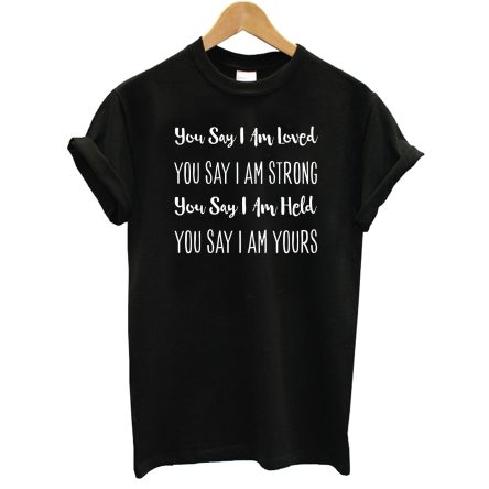 You Say I’m Loved Strong Held Yours T-Shirt