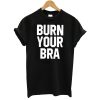 Burn Your BRA T-Shirt