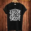 See The Good Be The Good T Shirt