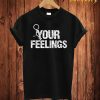 Your Feelings T Shirt