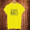 Sorry Bro T Shirt