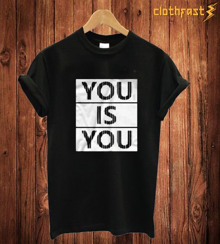 You Is You T Shirt