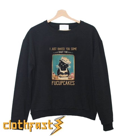 Vintage Black Cat I just Baked You Some Shut The Fucupcakes Sweatshirt