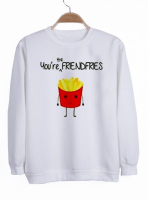 you're the frendfries sweatshirt
