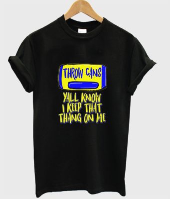 throw cans yall know i keep that thang on me t-shirt