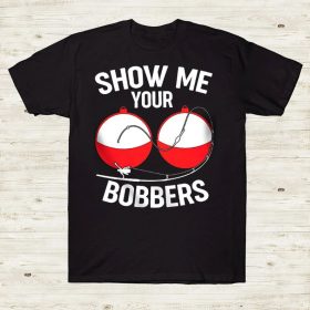 Show Me Your Bobbers Funny Fishing Lover Tshirt
