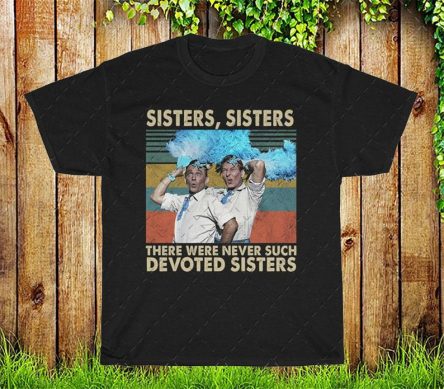 Sisters Sisters There Were Never Such Devoted Sisters Funny T Shirt White Christmas Movie T-Shirt